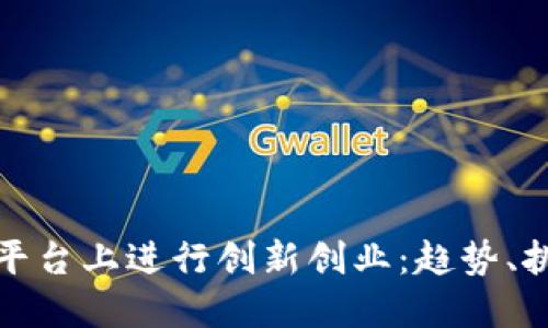 如何在区块链平台上进行创新创业:趋势、挑战与成功案例