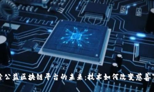 探索公益区块链平台的未来：技术如何改变慈善事业