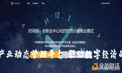 区块链产业动态管理平台:驱动数字经济的新引擎