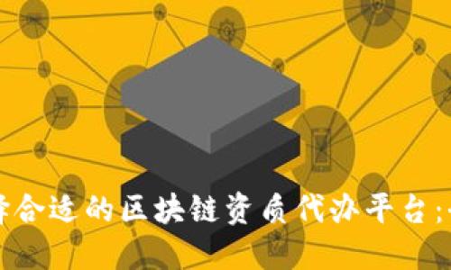 如何选择合适的区块链资质代办平台:全面指南