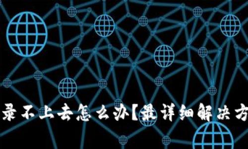 区块链商户平台登录不上去怎么办？最详细解决方案与常见问题解答