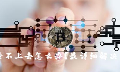 区块链商户平台登录不上去怎么办？最详细解决方案与常见问题解答