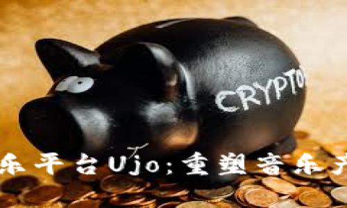 区块链音乐平台Ujo：重塑音乐产业的未来