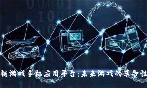 区块链游戏手机应用平台：未来游戏的革命性选择