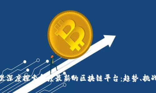 放在这里深度探索印度最新的区块链平台:趋势、挑战与机遇