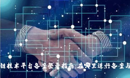 区块链技术平台备案登录指南:在哪里进行备案与注册