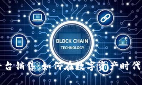 区块链平台销售：如何在数字资产时代实现盈利