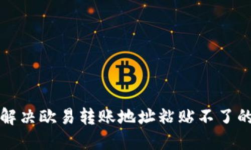 如何解决欧易转账地址粘贴不了的问题