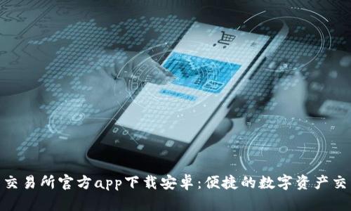 : 欧易交易所官方app下载安卓：便捷的数字资产交易体验