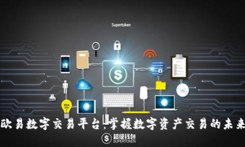 欧易数字交易平台：掌握数字资产交易的未来
