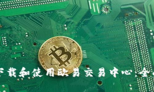 如何下载和使用欧易交易中心：全面指南