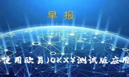 如何顺利下载和使用欧易（OKX）测试版应用程序TestFlight