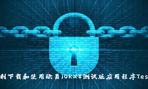 如何顺利下载和使用欧易（OKX）测试版应用程序TestFlight