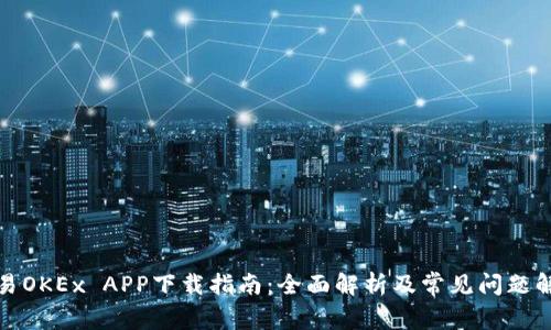 欧易OKEx APP下载指南：全面解析及常见问题解答