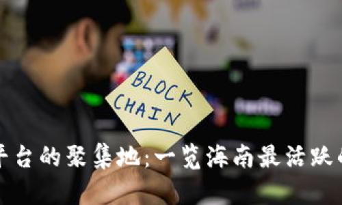 海南区块链平台的聚集地：一览海南最活跃的区块链生态