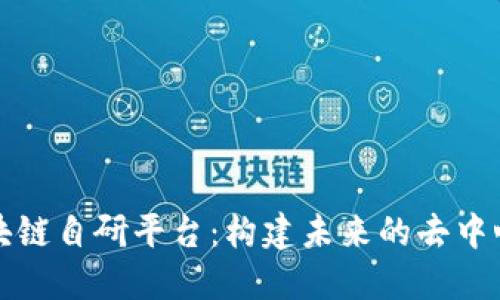 探索区块链自研平台：构建未来的去中心化应用