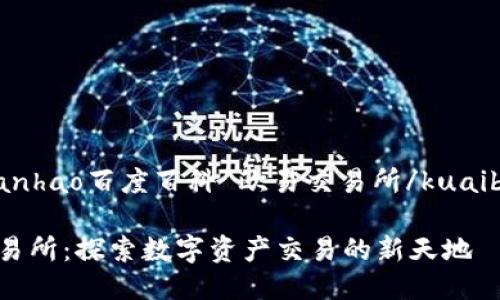 kuaibianhao百度百科 欧易交易所/kuaibianhao

欧易交易所：探索数字资产交易的新天地