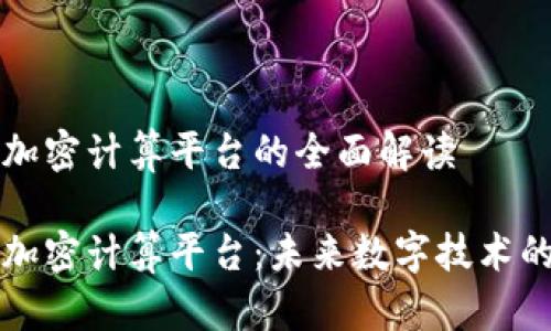 区域链加密计算平台的全面解读

区块链加密计算平台：未来数字技术的新引擎