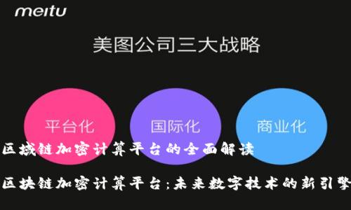 区域链加密计算平台的全面解读

区块链加密计算平台：未来数字技术的新引擎